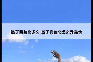 垦丁回台北多久 垦丁到台北怎么走最快