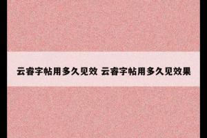 云睿字帖用多久见效 云睿字帖用多久见效果