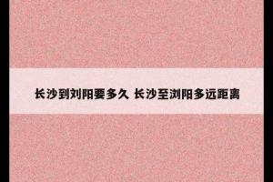 长沙到刘阳要多久 长沙至浏阳多远距离