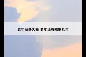 老年证多久领 老年证有效期几年