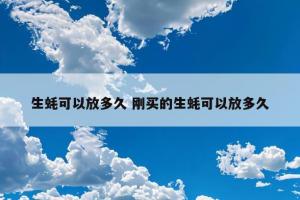 生蚝可以放多久 刚买的生蚝可以放多久