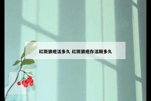 红斑狼疮活多久 红斑狼疮存活期多久