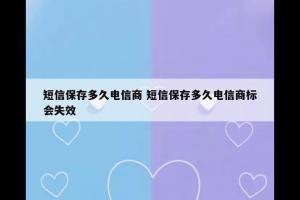 短信保存多久电信商 短信保存多久电信商标会失效