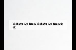 宫外孕多久有有反应 宫外孕多久有有反应症状