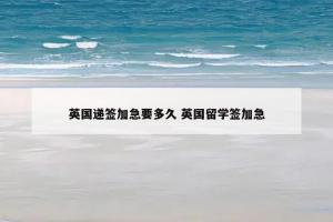 英国递签加急要多久 英国留学签加急
