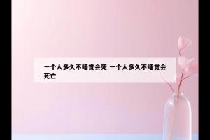 一个人多久不睡觉会死 一个人多久不睡觉会死亡