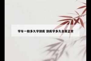 学车一般多久学倒库 倒库学多久会算正常