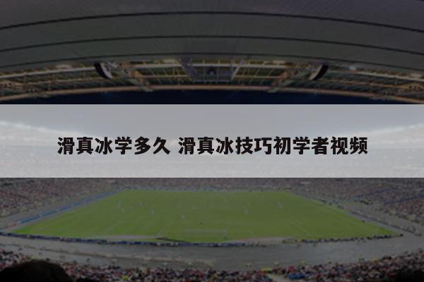 滑真冰学多久 滑真冰技巧初学者视频