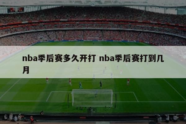 nba季后赛多久开打 nba季后赛打到几月