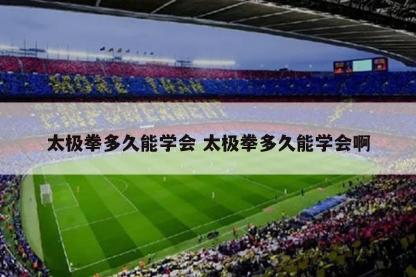 太极拳多久能学会 太极拳多久能学会啊