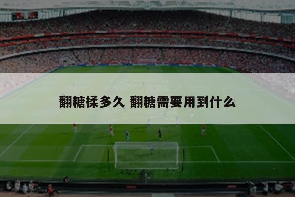 翻糖揉多久 翻糖需要用到什么