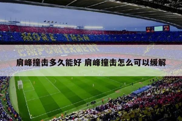 肩峰撞击多久能好 肩峰撞击怎么可以缓解
