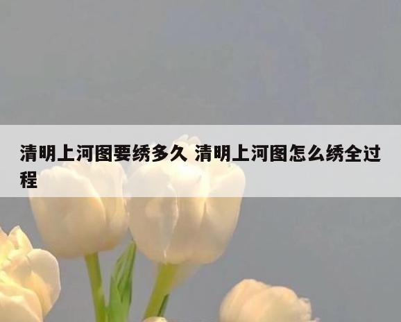 清明上河图要绣多久 清明上河图怎么绣全过程