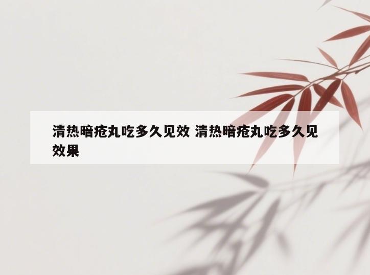 清热暗疮丸吃多久见效 清热暗疮丸吃多久见效果