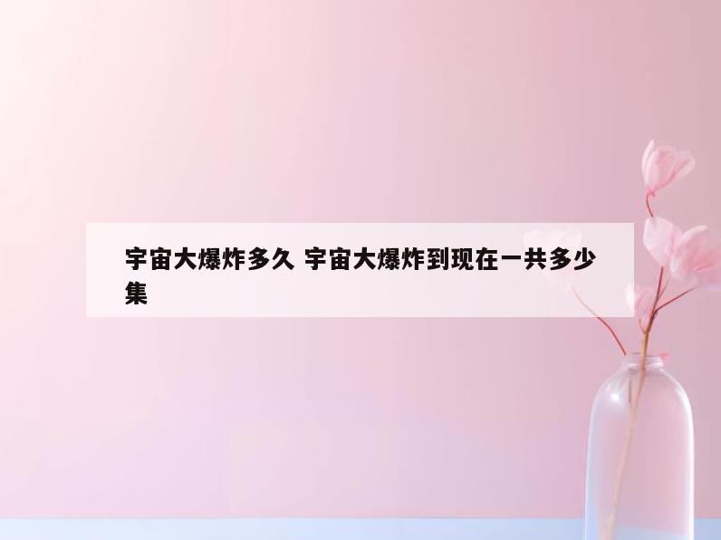宇宙大爆炸多久 宇宙大爆炸到现在一共多少集