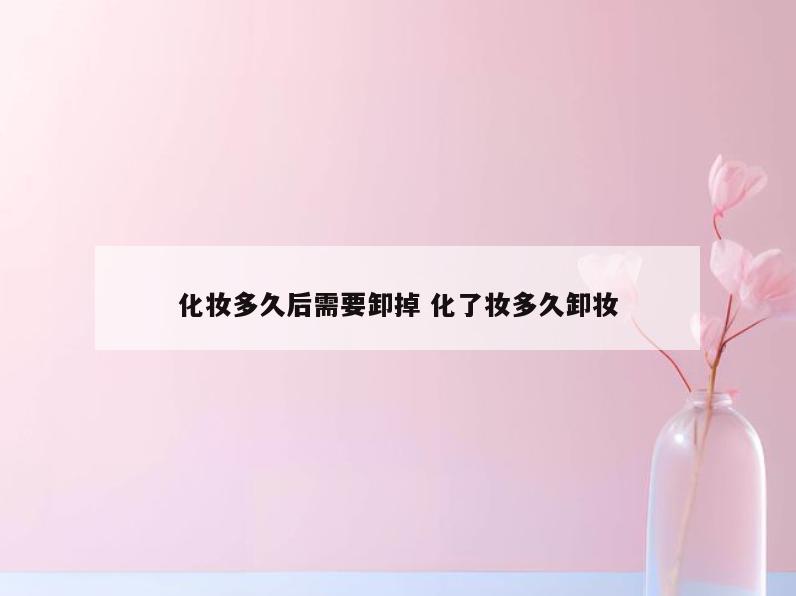 化妆多久后需要卸掉 化了妆多久卸妆