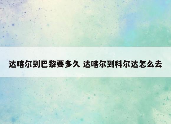 达喀尔到巴黎要多久 达喀尔到科尔达怎么去