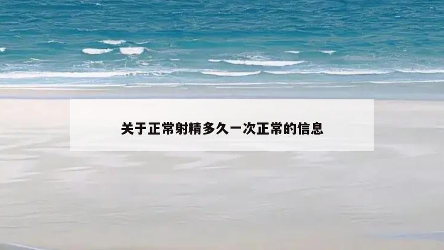 关于正常射精多久一次正常的信息