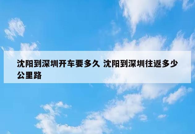沈阳到深圳开车要多久 沈阳到深圳往返多少公里路
