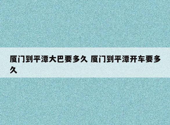 厦门到平潭大巴要多久 厦门到平潭开车要多久