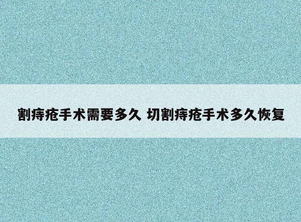 割痔疮手术需要多久 切割痔疮手术多久恢复