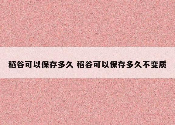 稻谷可以保存多久 稻谷可以保存多久不变质