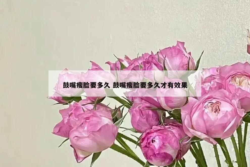 鼓嘴瘦脸要多久 鼓嘴瘦脸要多久才有效果