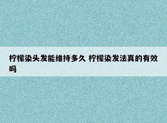 柠檬染头发能维持多久 柠檬染发法真的有效吗