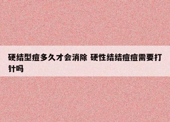 硬结型痘多久才会消除 硬性结结痘痘需要打针吗