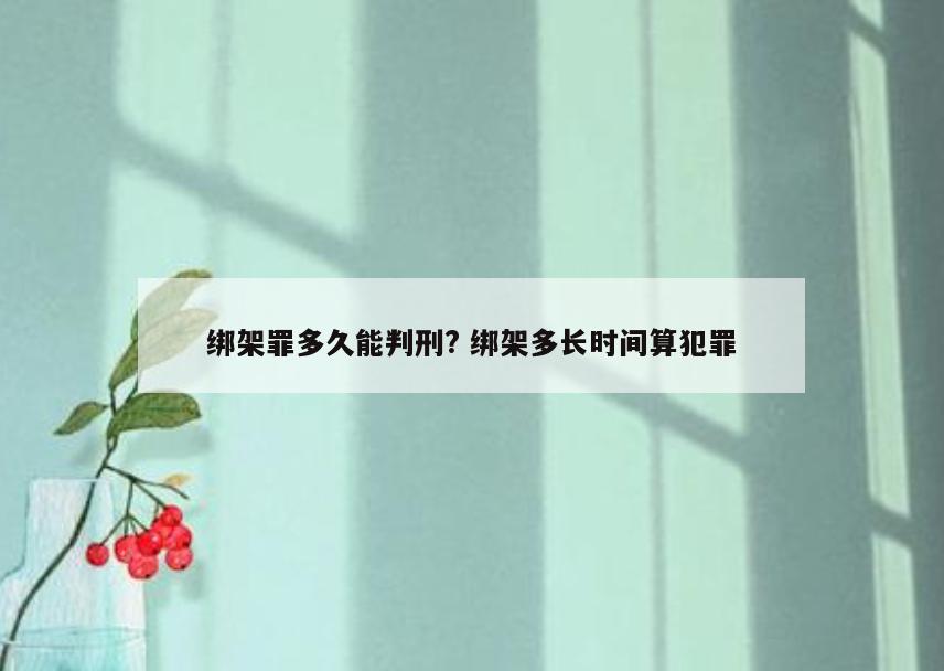绑架罪多久能判刑? 绑架多长时间算犯罪