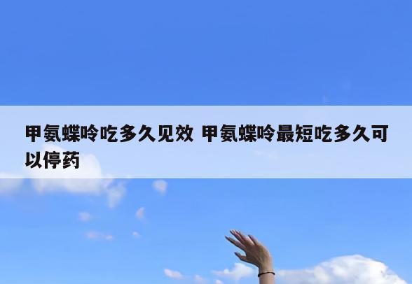 甲氨蝶呤吃多久见效 甲氨蝶呤最短吃多久可以停药