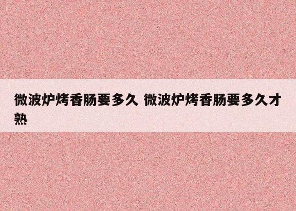 微波炉烤香肠要多久 微波炉烤香肠要多久才熟
