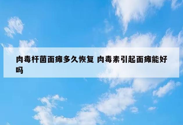 肉毒杆菌面瘫多久恢复 肉毒素引起面瘫能好吗