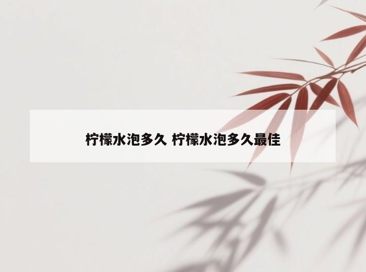 柠檬水泡多久 柠檬水泡多久最佳