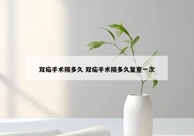 双疝手术隔多久 双疝手术隔多久复查一次