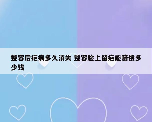 整容后疤痕多久消失 整容脸上留疤能赔偿多少钱