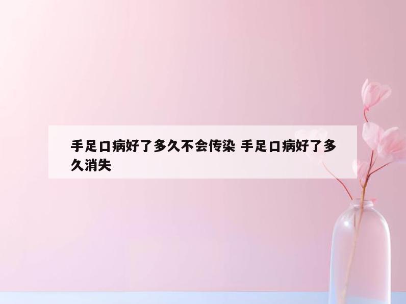手足口病好了多久不会传染 手足口病好了多久消失