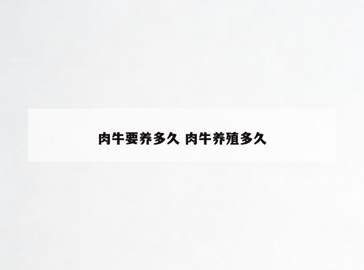肉牛要养多久 肉牛养殖多久
