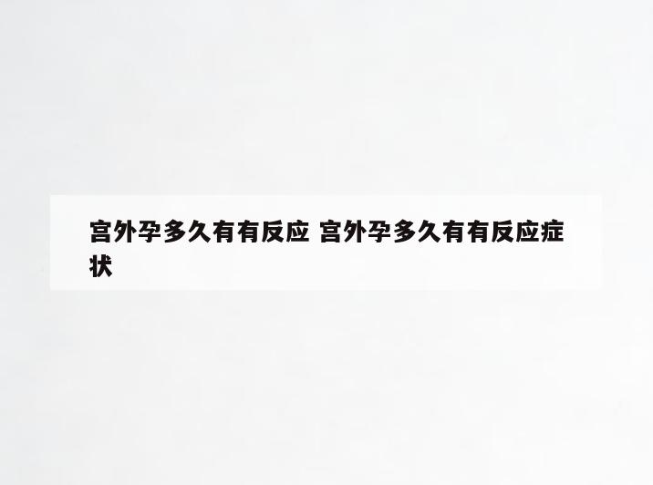 宫外孕多久有有反应 宫外孕多久有有反应症状