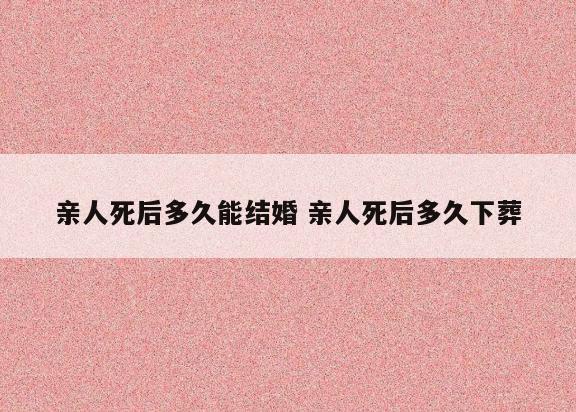 亲人死后多久能结婚 亲人死后多久下葬