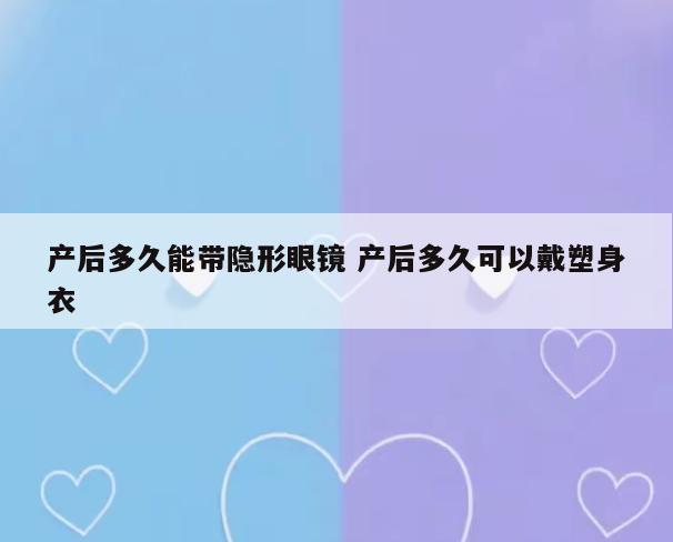 产后多久能带隐形眼镜 产后多久可以戴塑身衣
