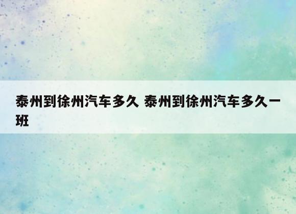 泰州到徐州汽车多久 泰州到徐州汽车多久一班