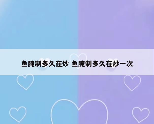 鱼腌制多久在炒 鱼腌制多久在炒一次