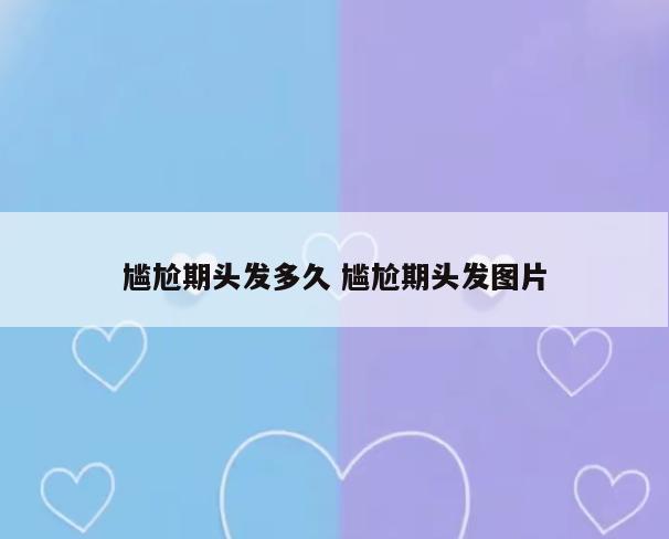 尴尬期头发多久 尴尬期头发图片