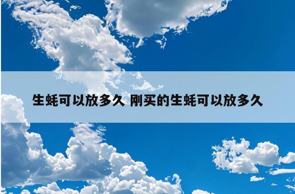 生蚝可以放多久 刚买的生蚝可以放多久