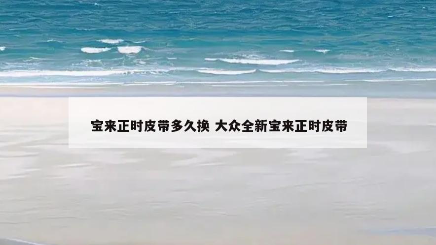 宝来正时皮带多久换 大众全新宝来正时皮带