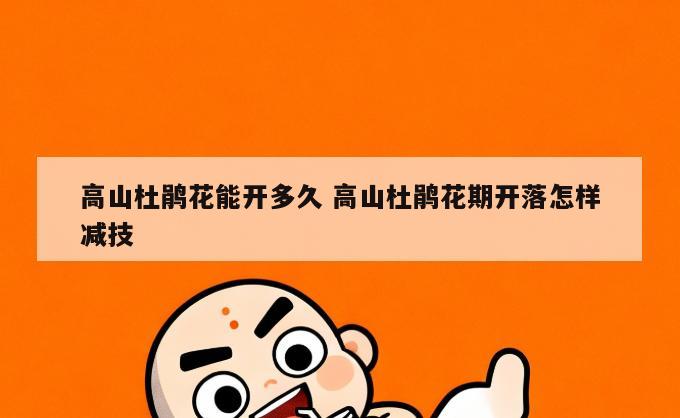 高山杜鹃花能开多久 高山杜鹃花期开落怎样减技