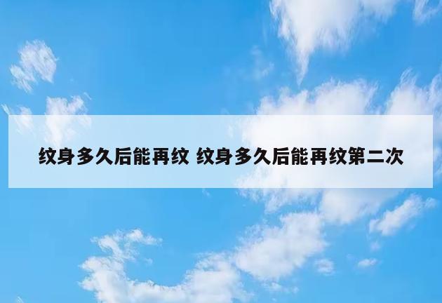 纹身多久后能再纹 纹身多久后能再纹第二次