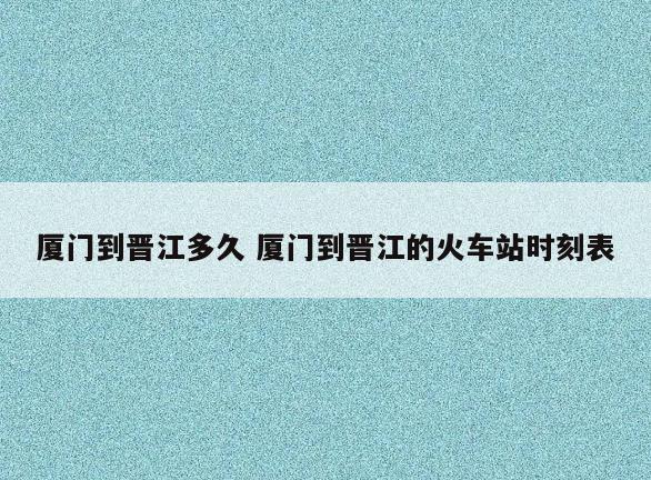 厦门到晋江多久 厦门到晋江的火车站时刻表
