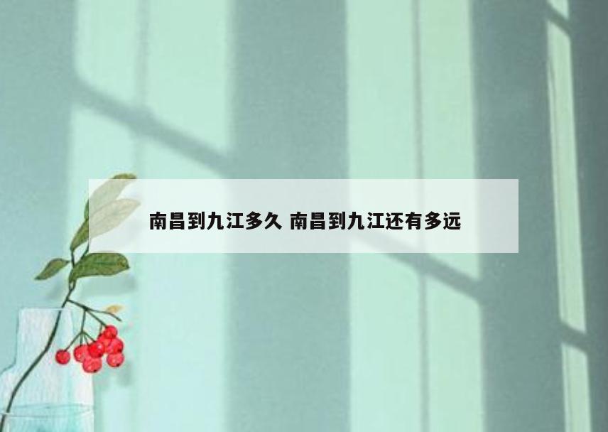 南昌到九江多久 南昌到九江还有多远